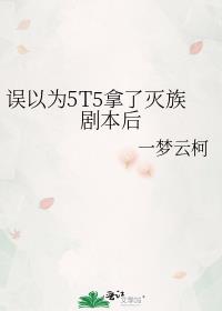 误以为5T5拿了灭族剧本后