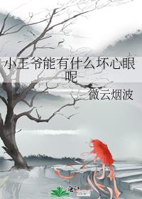 小王爷能有什么坏心眼呢红甘泉