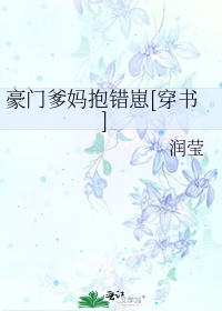 豪门爹妈抱错崽[穿书]作者:青渊在水