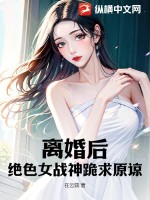 离婚后,绝色女战神跪求原谅