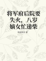 将军府后院要失火,八岁嫡女忙递柴